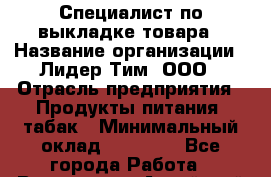 Специалист по выкладке товара › Название организации ­ Лидер Тим, ООО › Отрасль предприятия ­ Продукты питания, табак › Минимальный оклад ­ 30 000 - Все города Работа » Вакансии   . Алтайский край,Славгород г.